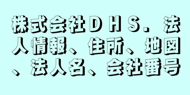 株式会社ＤＨＳ．法人情報、住所、地図、法人名、会社番号