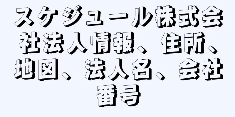 スケジュール株式会社法人情報、住所、地図、法人名、会社番号