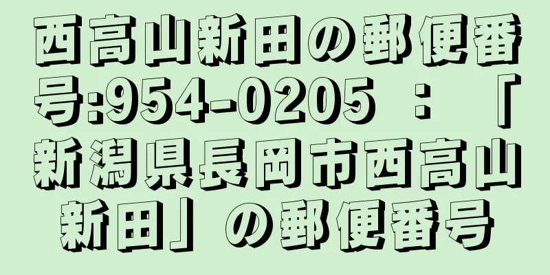 西高山新田の郵便番号:954-0205 ： 「新潟県長岡市西高山新田」の郵便番号