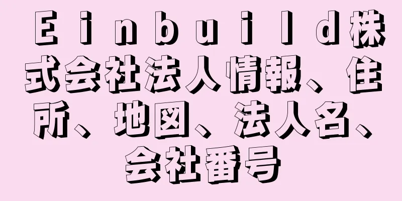 Ｅｉｎｂｕｉｌｄ株式会社法人情報、住所、地図、法人名、会社番号