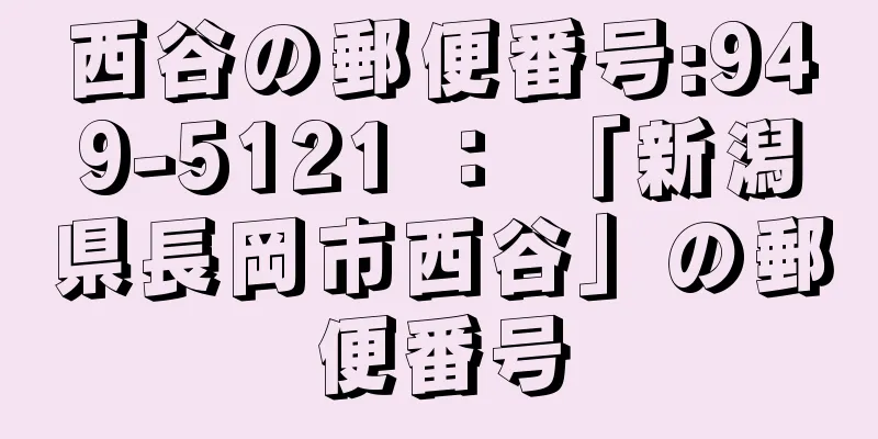 西谷の郵便番号:949-5121 ： 「新潟県長岡市西谷」の郵便番号