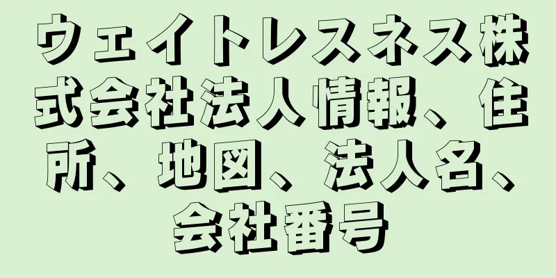 ウェイトレスネス株式会社法人情報、住所、地図、法人名、会社番号