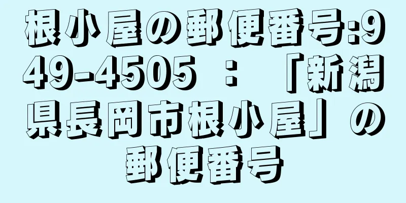 根小屋の郵便番号:949-4505 ： 「新潟県長岡市根小屋」の郵便番号