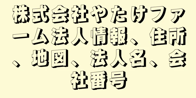 株式会社やたけファーム法人情報、住所、地図、法人名、会社番号