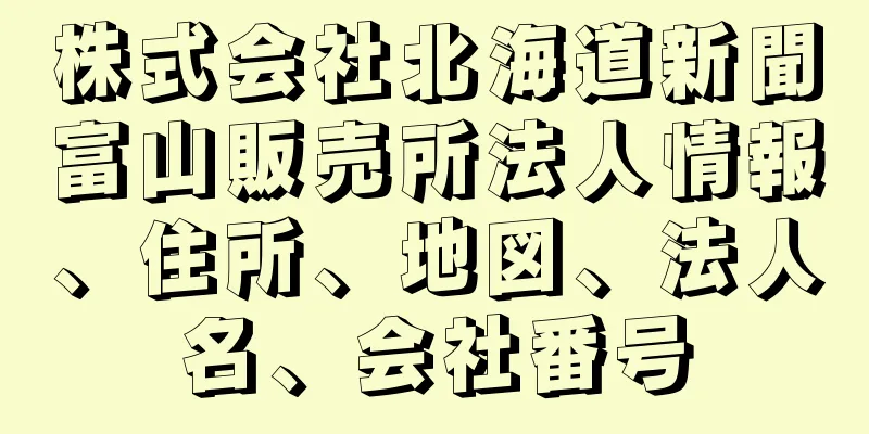 株式会社北海道新聞富山販売所法人情報、住所、地図、法人名、会社番号