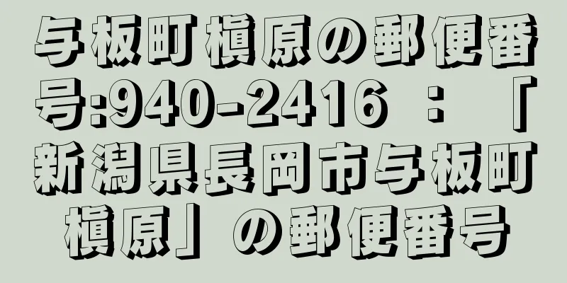 与板町槇原の郵便番号:940-2416 ： 「新潟県長岡市与板町槇原」の郵便番号