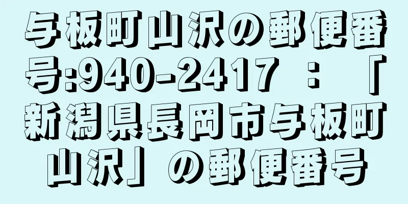 与板町山沢の郵便番号:940-2417 ： 「新潟県長岡市与板町山沢」の郵便番号