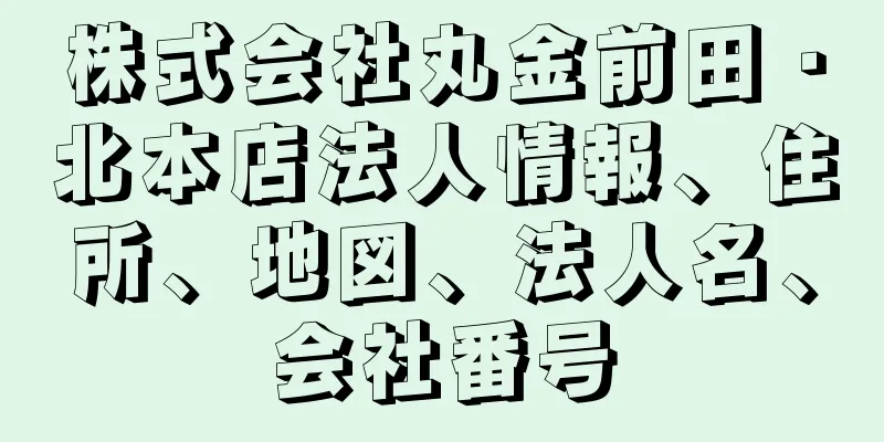 株式会社丸金前田・北本店法人情報、住所、地図、法人名、会社番号