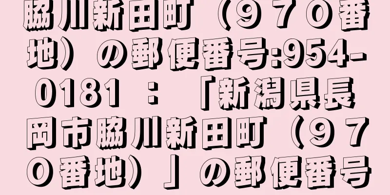 脇川新田町（９７０番地）の郵便番号:954-0181 ： 「新潟県長岡市脇川新田町（９７０番地）」の郵便番号