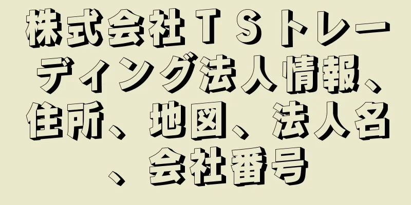 株式会社ＴＳトレーディング法人情報、住所、地図、法人名、会社番号