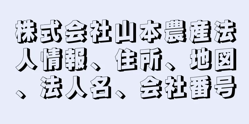 株式会社山本農産法人情報、住所、地図、法人名、会社番号