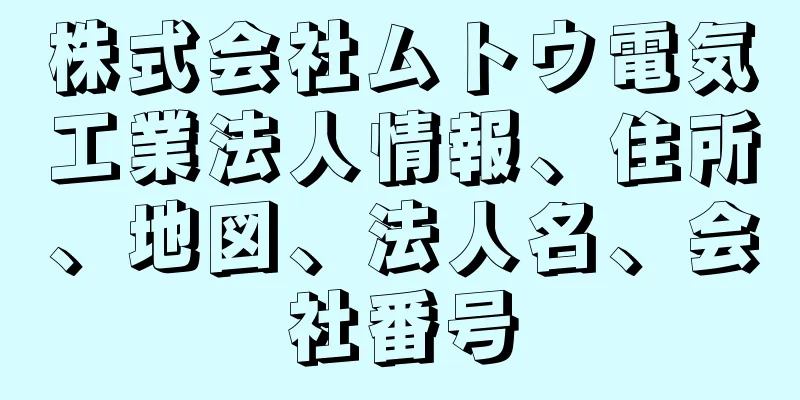 株式会社ムトウ電気工業法人情報、住所、地図、法人名、会社番号