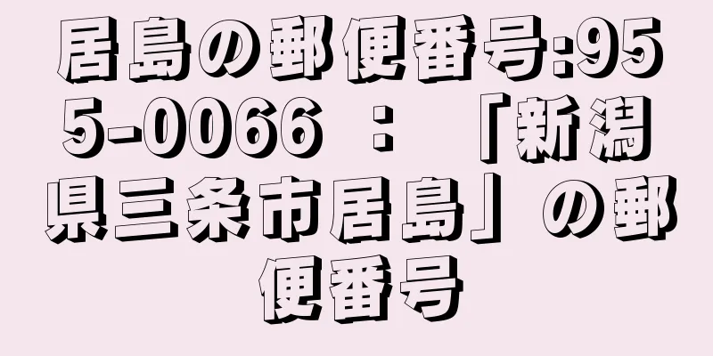 居島の郵便番号:955-0066 ： 「新潟県三条市居島」の郵便番号