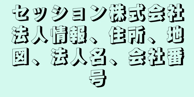 セッション株式会社法人情報、住所、地図、法人名、会社番号