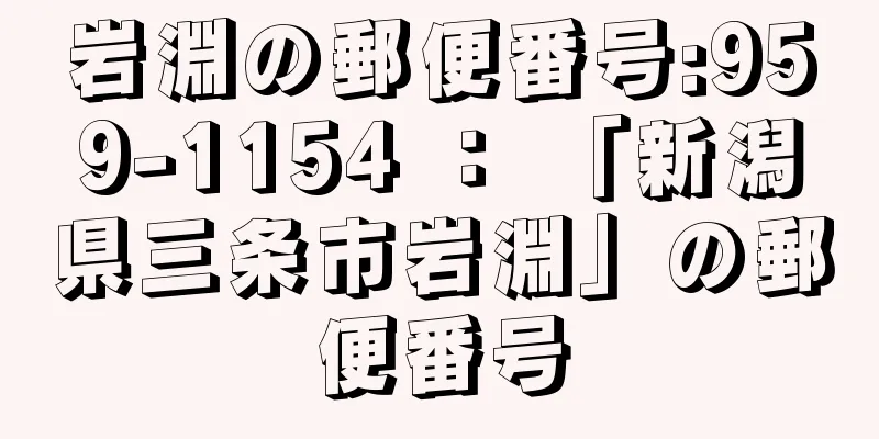 岩淵の郵便番号:959-1154 ： 「新潟県三条市岩淵」の郵便番号