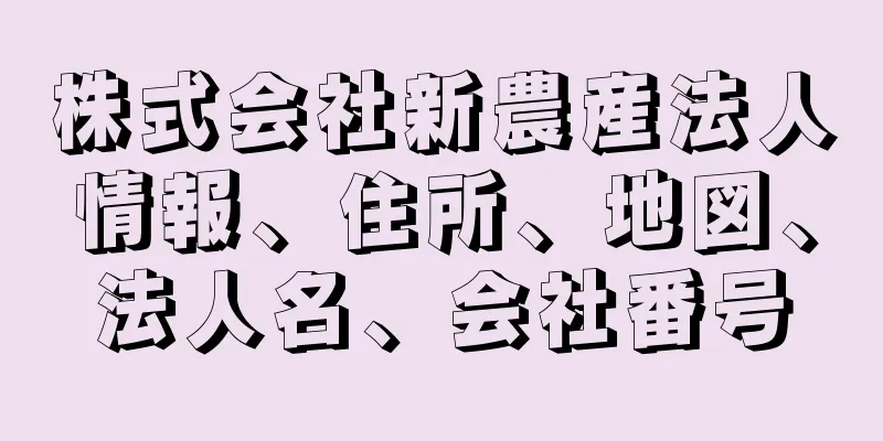 株式会社新農産法人情報、住所、地図、法人名、会社番号