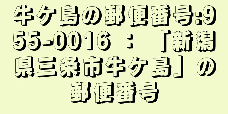 牛ケ島の郵便番号:955-0016 ： 「新潟県三条市牛ケ島」の郵便番号