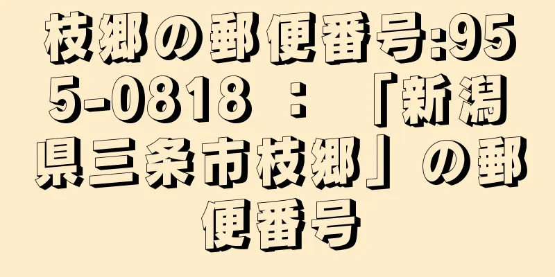 枝郷の郵便番号:955-0818 ： 「新潟県三条市枝郷」の郵便番号