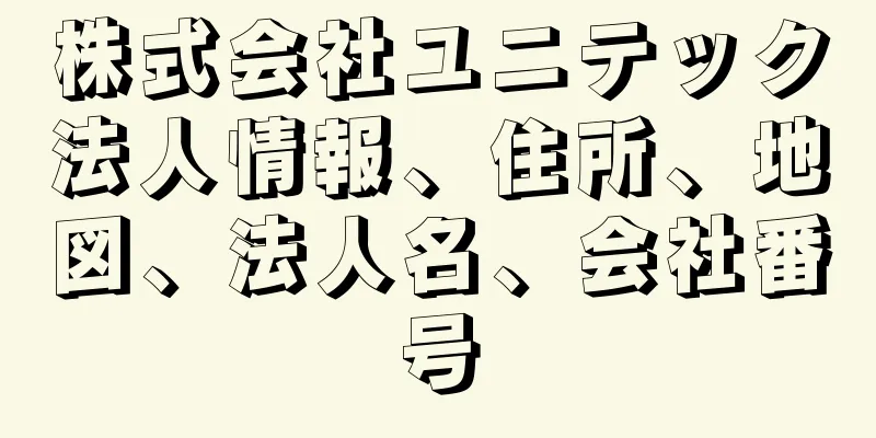 株式会社ユニテック法人情報、住所、地図、法人名、会社番号