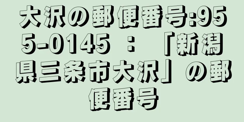 大沢の郵便番号:955-0145 ： 「新潟県三条市大沢」の郵便番号