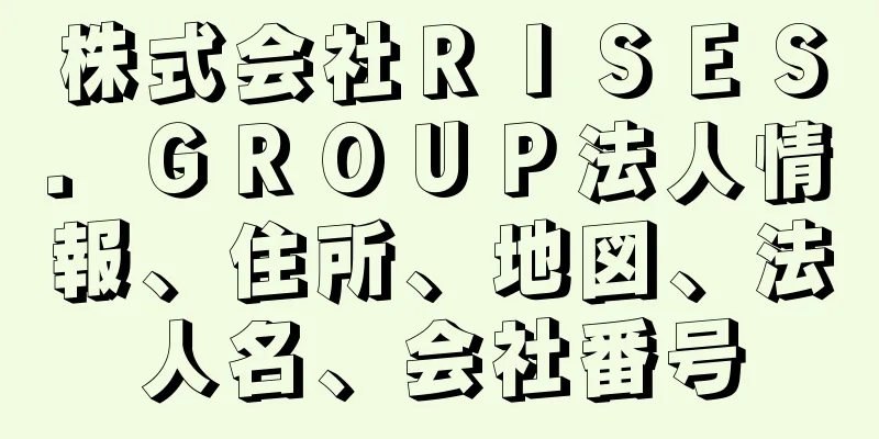 株式会社ＲＩＳＥＳ．ＧＲＯＵＰ法人情報、住所、地図、法人名、会社番号