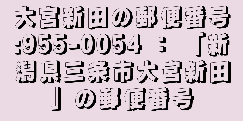 大宮新田の郵便番号:955-0054 ： 「新潟県三条市大宮新田」の郵便番号