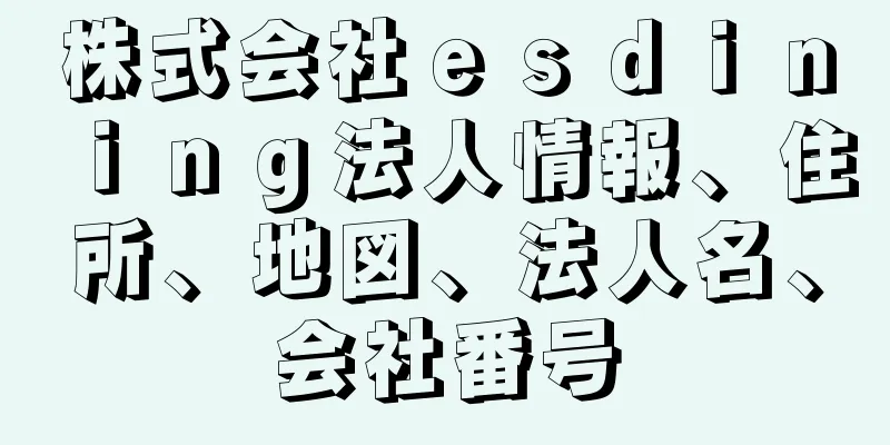 株式会社ｅｓｄｉｎｉｎｇ法人情報、住所、地図、法人名、会社番号