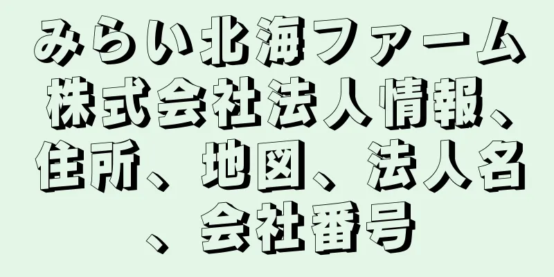 みらい北海ファーム株式会社法人情報、住所、地図、法人名、会社番号