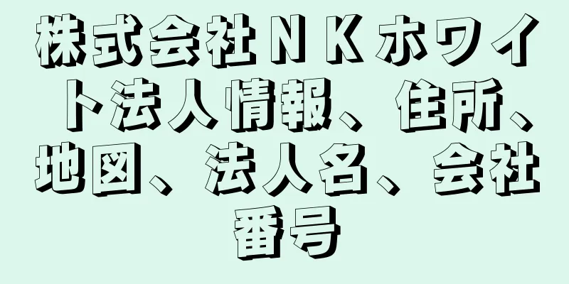 株式会社ＮＫホワイト法人情報、住所、地図、法人名、会社番号