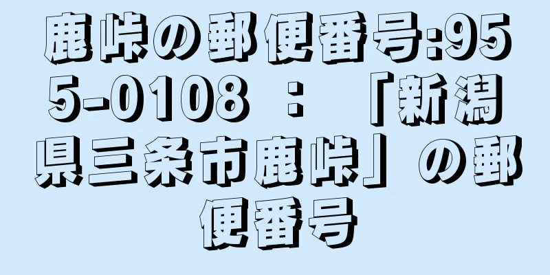 鹿峠の郵便番号:955-0108 ： 「新潟県三条市鹿峠」の郵便番号