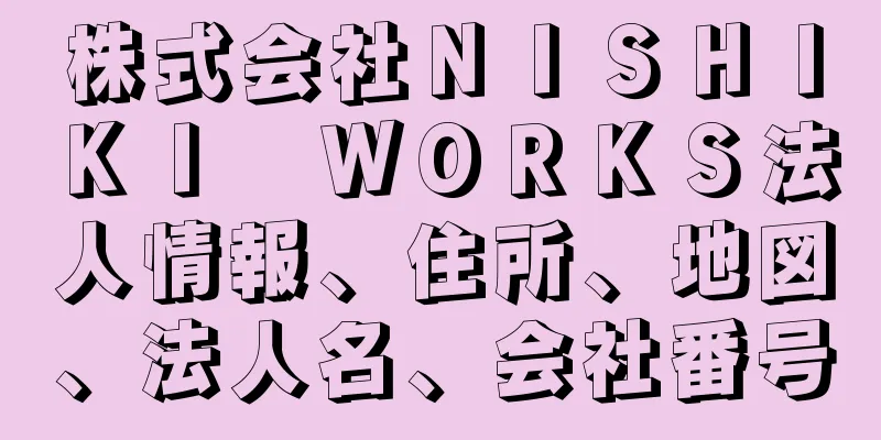 株式会社ＮＩＳＨＩＫＩ　ＷＯＲＫＳ法人情報、住所、地図、法人名、会社番号