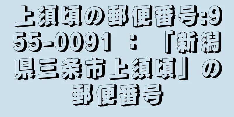 上須頃の郵便番号:955-0091 ： 「新潟県三条市上須頃」の郵便番号