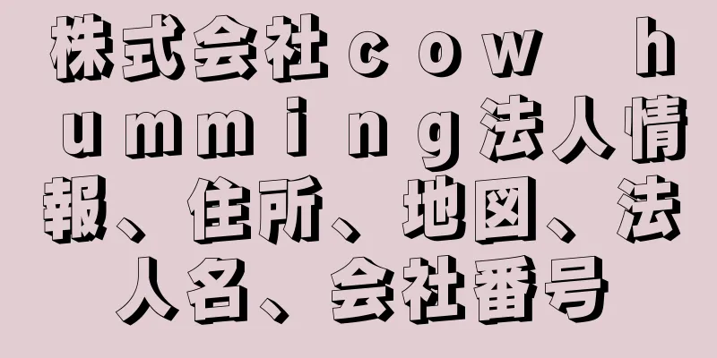 株式会社ｃｏｗ　ｈｕｍｍｉｎｇ法人情報、住所、地図、法人名、会社番号