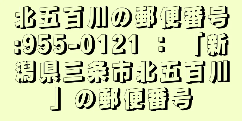 北五百川の郵便番号:955-0121 ： 「新潟県三条市北五百川」の郵便番号