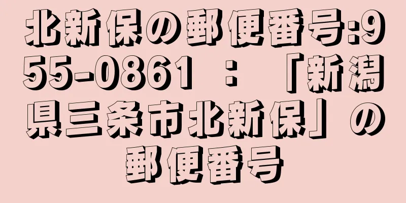 北新保の郵便番号:955-0861 ： 「新潟県三条市北新保」の郵便番号