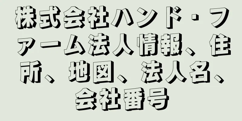 株式会社ハンド・ファーム法人情報、住所、地図、法人名、会社番号