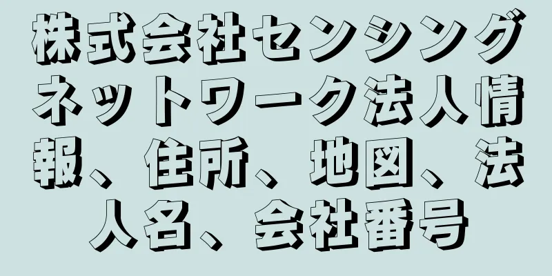 株式会社センシングネットワーク法人情報、住所、地図、法人名、会社番号