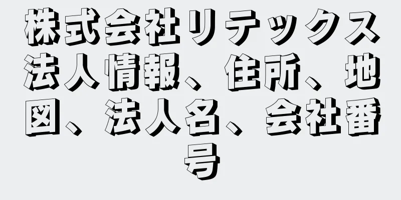 株式会社リテックス法人情報、住所、地図、法人名、会社番号