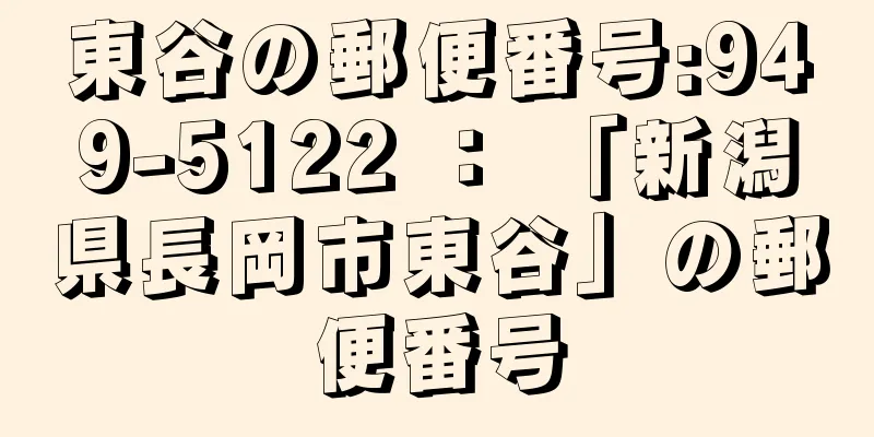 東谷の郵便番号:949-5122 ： 「新潟県長岡市東谷」の郵便番号