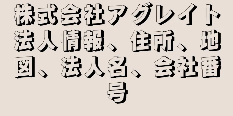 株式会社アグレイト法人情報、住所、地図、法人名、会社番号