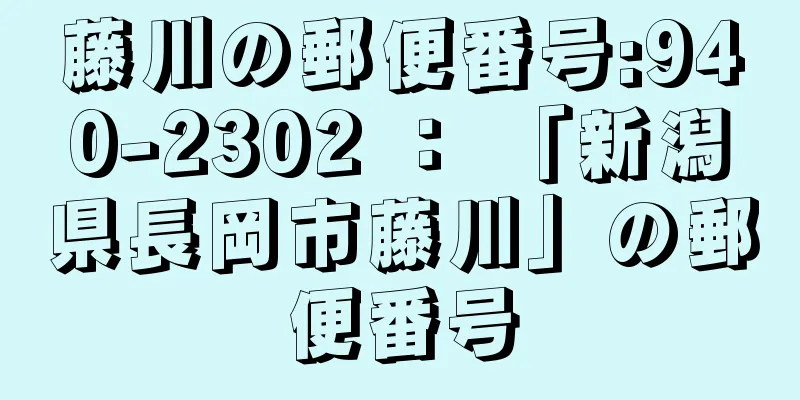 藤川の郵便番号:940-2302 ： 「新潟県長岡市藤川」の郵便番号