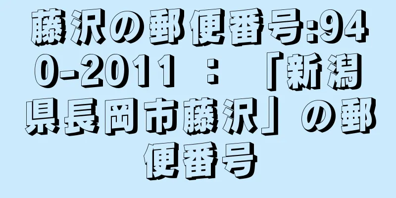 藤沢の郵便番号:940-2011 ： 「新潟県長岡市藤沢」の郵便番号