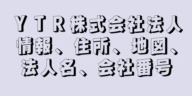 ＹＴＲ株式会社法人情報、住所、地図、法人名、会社番号