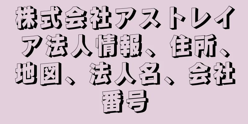 株式会社アストレイア法人情報、住所、地図、法人名、会社番号