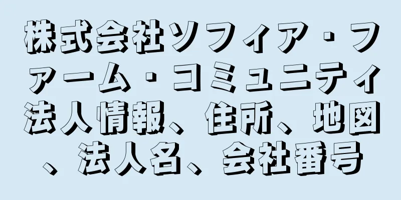 株式会社ソフィア・ファーム・コミュニティ法人情報、住所、地図、法人名、会社番号