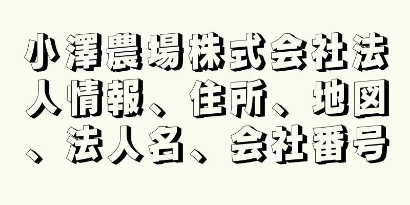 小澤農場株式会社法人情報、住所、地図、法人名、会社番号