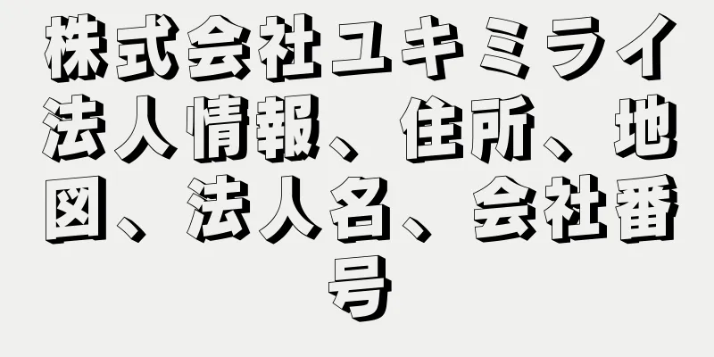 株式会社ユキミライ法人情報、住所、地図、法人名、会社番号