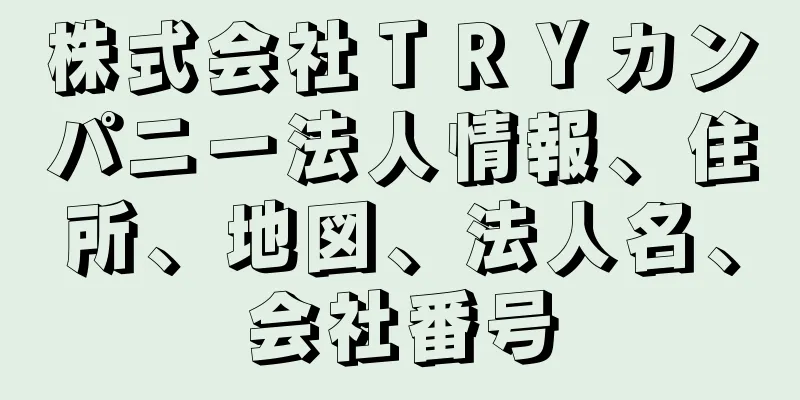 株式会社ＴＲＹカンパニー法人情報、住所、地図、法人名、会社番号