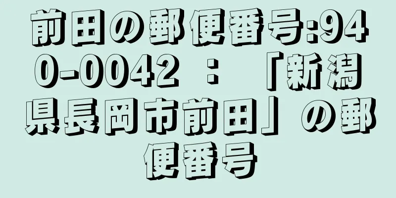 前田の郵便番号:940-0042 ： 「新潟県長岡市前田」の郵便番号