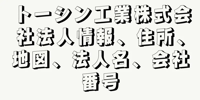 トーシン工業株式会社法人情報、住所、地図、法人名、会社番号